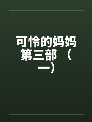 可怜的妈妈第三部 （一）