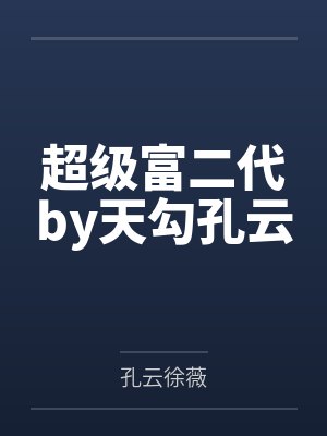 超级富二代by天勾孔云