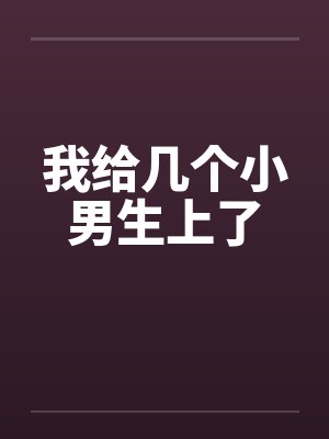 我给几个小男生上了