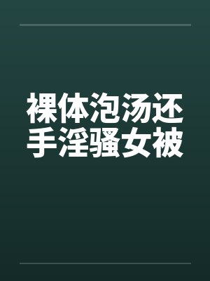 裸体泡汤还手淫骚女被