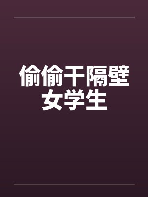 偷偷干隔壁女学生
