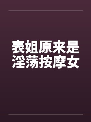 表姐原来是淫荡按摩女