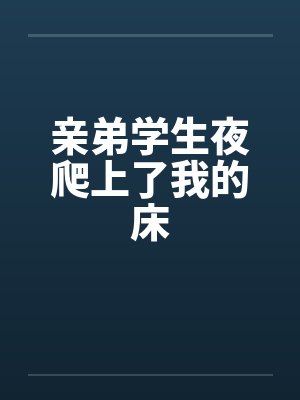 亲弟学生夜爬上了我的床
