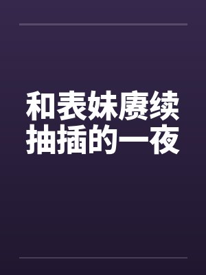 和表妹赓续抽插的一夜