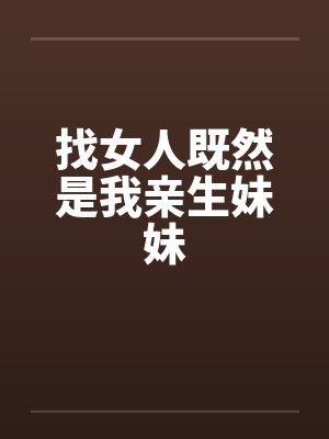 找女人既然是我亲生妹妹
