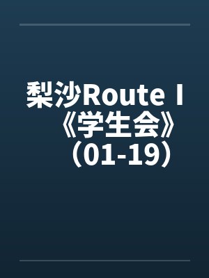 梨沙RouteⅠ《学生会》（01-19）（完）原