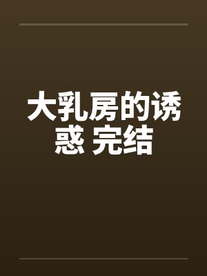 大乳房的诱惑 完结