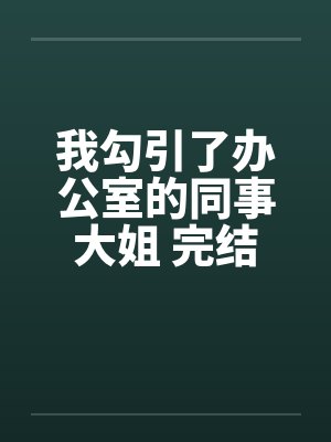 我勾引了办公室的同事大姐 完结