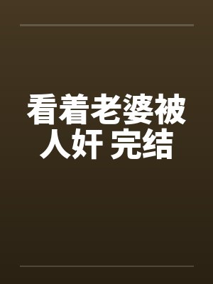 看着老婆被人奸 完结