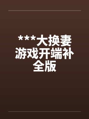 ***大换妻游戏开端补全版