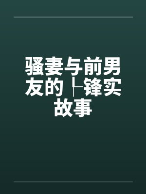 骚妻与前男友的┞锋实故事