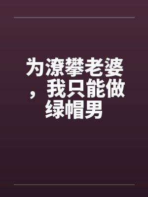 为潦攀老婆，我只能做绿帽男