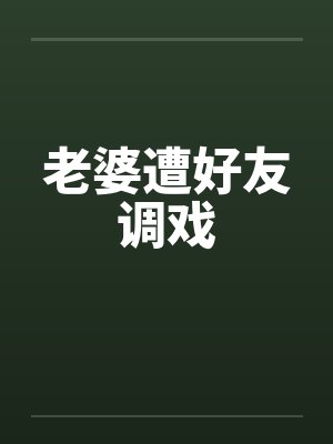 老婆遭好友调戏