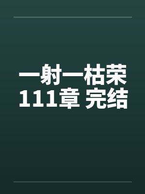 一射一枯荣111章 完结
