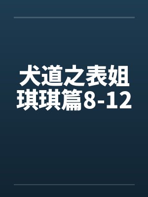 犬道之表姐琪琪篇8-12