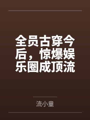 全员古穿今后,惊爆娱乐圈成顶流