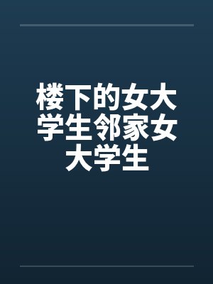 楼下的女大学生邻家女大学生