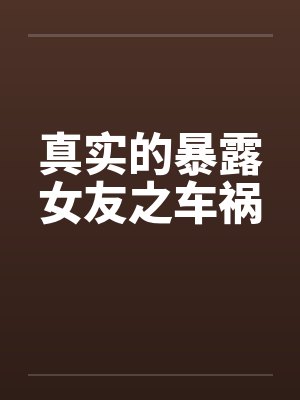 真实的暴露女友之车祸