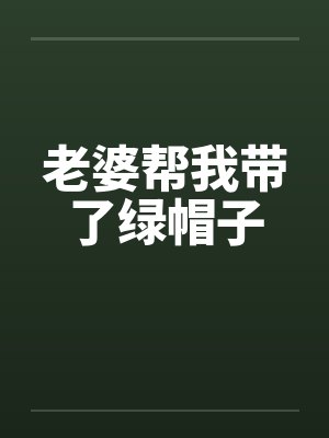 老婆帮我带了绿帽子