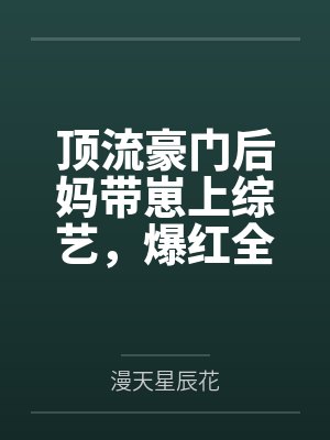 顶流豪门后妈带崽上综艺,爆红全网!by漫天星辰花