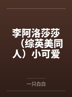 李阿洛莎莎（综英美同人）小可爱生存指南[综英美]+番外