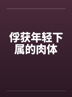 俘获年轻下属的肉体