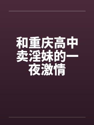和重庆高中卖淫妹的一夜激情