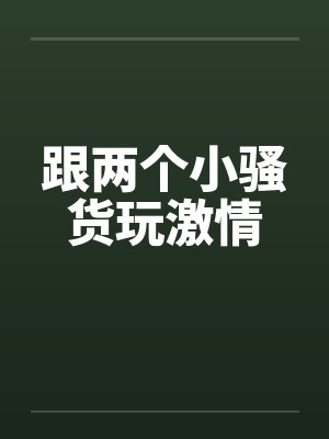 跟两个小骚货玩激情