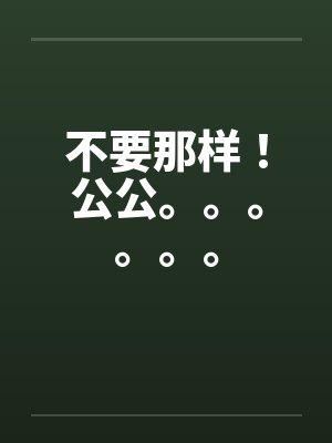 不要那样！公公。。。。。。