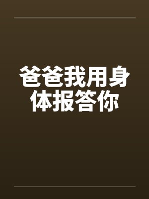 爸爸我用身体报答你
