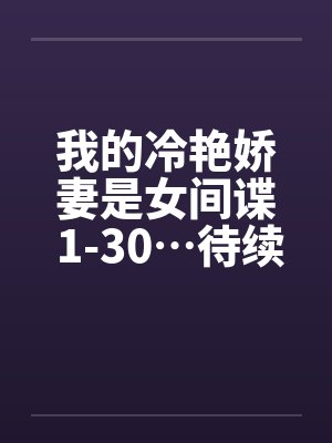 我的冷艳娇妻是女间谍 1-30…待续 简体