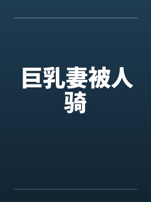 巨乳妻被人骑