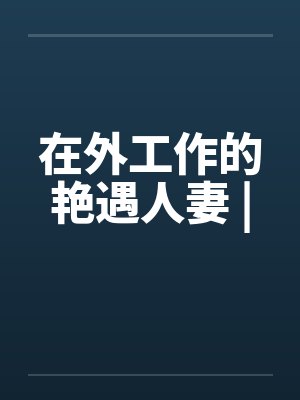 在外工作的艳遇人妻 |