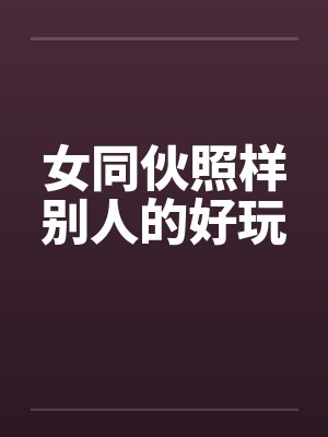 女同伙照样别人的好玩