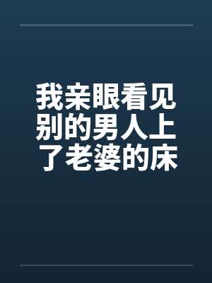 我亲眼看见别的男人上了老婆的床