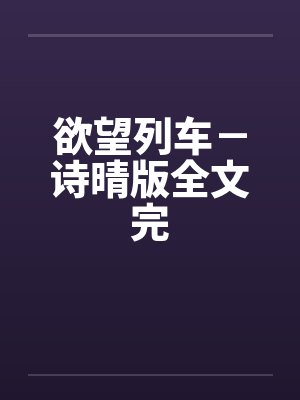 欲望列车－诗晴版全文完