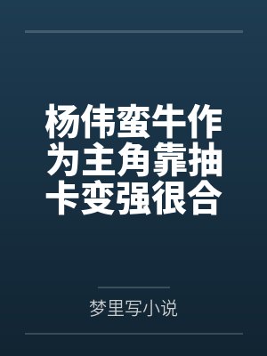 杨伟蛮牛作为主角靠抽卡变强很合理吧