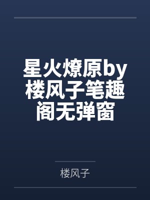 星火燎原by楼风子笔趣阁无弹窗