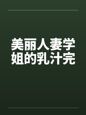美丽人妻学姐的乳汁完