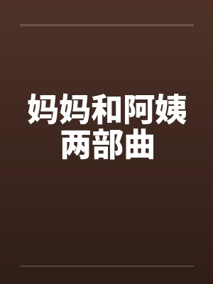 妈妈和阿姨两部曲