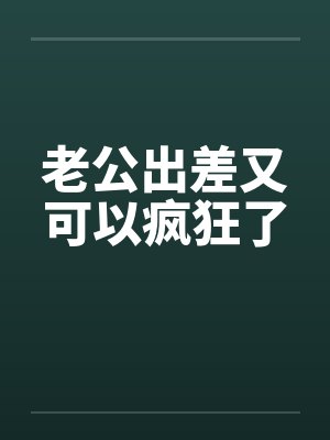 老公出差又可以疯狂了