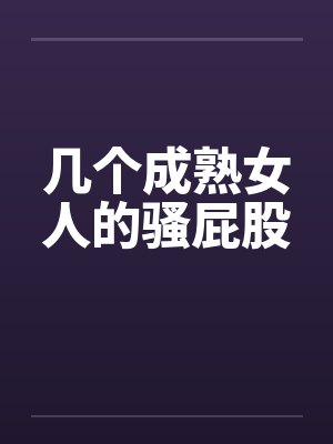 几个成熟女人的骚屁股