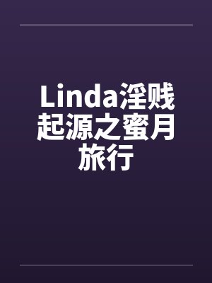 Linda淫贱起源之蜜月旅行