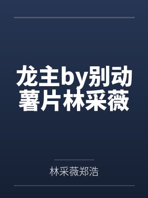 龙主by别动薯片林采薇