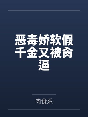 恶毒娇软假千金又被肏逼by肉食系