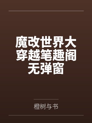 魔改世界大穿越笔趣阁无弹窗