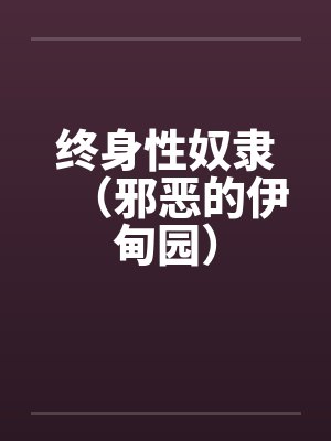 终身性奴隶（邪恶的伊甸园）