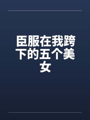 臣服在我跨下的五个美女