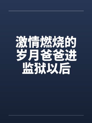 激情燃烧的岁月爸爸进监狱以后