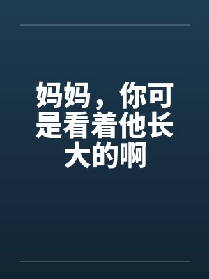 妈妈，你可是看着他长大的啊